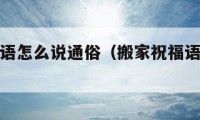 搬家祝福語怎么說通俗（搬家祝福語怎么說通俗點）