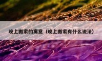 晚上搬家的寓意（晚上搬家有什么說法）