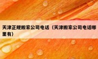 天津正規(guī)搬家公司電話（天津搬家公司電話哪里有）