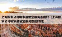 上海搬家公司哪家最便宜服務(wù)態(tài)度好（上海搬家公司哪家最便宜服務(wù)態(tài)度好的）