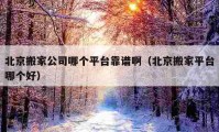 北京搬家公司哪個(gè)平臺(tái)靠譜?。ū本┌峒移脚_(tái)哪個(gè)好）