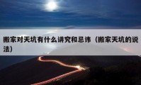 搬家對(duì)天坑有什么講究和忌諱（搬家天坑的說法）