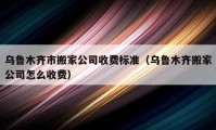 烏魯木齊市搬家公司收費(fèi)標(biāo)準(zhǔn)（烏魯木齊搬家公司怎么收費(fèi)）