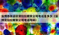 淄博市張店區(qū)貨拉拉搬家公司電話是多少（淄博貨拉拉搬家公司電話號碼）