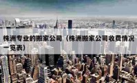 株洲專業(yè)的搬家公司（株洲搬家公司收費(fèi)情況一覽表）