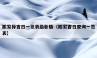 搬家擇吉日一覽表最新版（搬家吉日查詢一覽表）