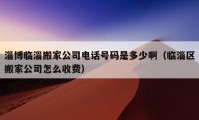 淄博臨淄搬家公司電話號碼是多少?。ㄅR淄區(qū)搬家公司怎么收費）