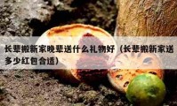 長(zhǎng)輩搬新家晚輩送什么禮物好（長(zhǎng)輩搬新家送多少紅包合適）