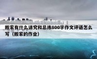 搬家有什么講究和忌諱800字作文評語怎么寫（搬家的作業(yè)）