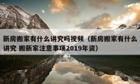 新房搬家有什么講究嗎視頻（新房搬家有什么講究 搬新家注意事項(xiàng)2019年資）