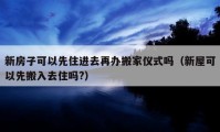 新房子可以先住進去再辦搬家儀式嗎（新屋可以先搬入去住嗎?）