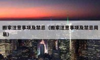 搬家注意事項及禁忌（搬家注意事項及禁忌周易）