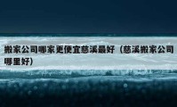 搬家公司哪家更便宜慈溪最好（慈溪搬家公司哪里好）