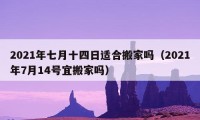 2021年七月十四日適合搬家嗎（2021年7月14號(hào)宜搬家嗎）