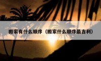 搬家有什么順序（搬家什么順序最吉利）