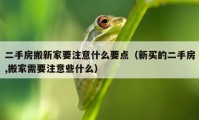 二手房搬新家要注意什么要點(diǎn)（新買的二手房,搬家需要注意些什么）