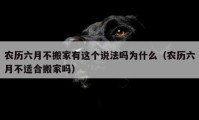 農(nóng)歷六月不搬家有這個說法嗎為什么（農(nóng)歷六月不適合搬家嗎）