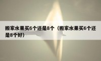 搬家水果買6個(gè)還是8個(gè)（搬家水果買6個(gè)還是8個(gè)好）