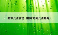 搬家?guī)c(diǎn)合適（搬家時間幾點(diǎn)最好）