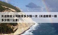 長(zhǎng)途搬家公司搬家多少錢一次（長(zhǎng)途搬家一般多少錢一公里）