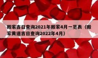 搬家吉日查詢2021年搬家4月一覽表（搬家黃道吉日查詢2022年4月）