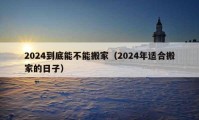 2024到底能不能搬家（2024年適合搬家的日子）