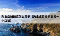 淘寶店鋪搬家怎么弄啊（淘寶寶貝搬家到另一個店鋪）