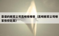 靠譜的搬家公司昆明有哪些（昆明搬家公司哪家性價比高）