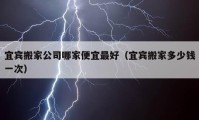 宜賓搬家公司哪家便宜最好（宜賓搬家多少錢一次）