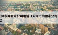 天津市內(nèi)搬家公司電話(huà)（天津市的搬家公司電話(huà)）