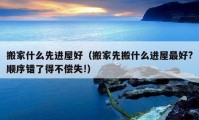 搬家什么先進(jìn)屋好（搬家先搬什么進(jìn)屋最好?順序錯(cuò)了得不償失!）