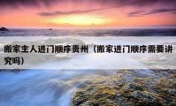 搬家主人進(jìn)門(mén)順序貴州（搬家進(jìn)門(mén)順序需要講究嗎）