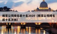 搬家公司排名前十名2020（搬家公司排名前十名濟(jì)南）