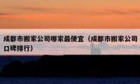 成都市搬家公司哪家最便宜（成都市搬家公司口碑排行）