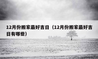 12月份搬家最好吉日（12月份搬家最好吉日有哪些）