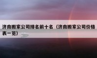 濟南搬家公司排名前十名（濟南搬家公司價格表一覽）