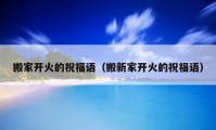 搬家開火的祝福語（搬新家開火的祝福語）