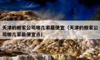 天津的搬家公司哪幾家最便宜（天津的搬家公司哪幾家最便宜點(diǎn)）