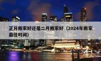 正月搬家好還是二月搬家好（2024年搬家最佳時間）