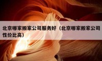 北京哪家搬家公司服務好（北京哪家搬家公司性價比高）