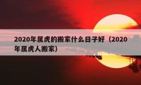 2020年屬虎的搬家什么日子好（2020年屬虎人搬家）