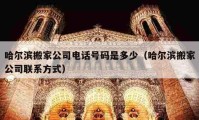 哈爾濱搬家公司電話號碼是多少（哈爾濱搬家公司聯(lián)系方式）