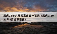 屬虎24年八月搬家吉日一覽表（屬虎人2021年8月搬家吉日）