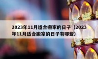 2023年11月適合搬家的日子（2023年11月適合搬家的日子有哪些）