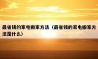 最省錢的家電搬家方法（最省錢的家電搬家方法是什么）