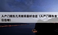 入戶門朝東幾月搬家最好合適（入戶門朝東吉位在哪）