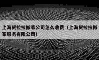 上海貨拉拉搬家公司怎么收費（上海貨拉拉搬家服務(wù)有限公司）