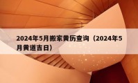 2024年5月搬家黃歷查詢（2024年5月黃道吉日）