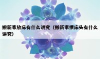 搬新家放床有什么講究（搬新家擺床頭有什么講究）