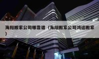 海陽搬家公司哪靠譜（海陽搬家公司鴻運搬家）